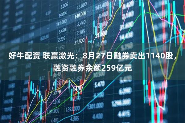 好牛配资 联赢激光：8月27日融券卖出1140股，融资融券余额259亿元