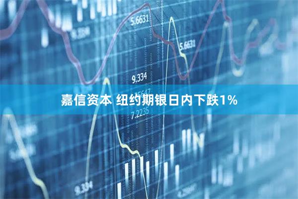 嘉信资本 纽约期银日内下跌1%