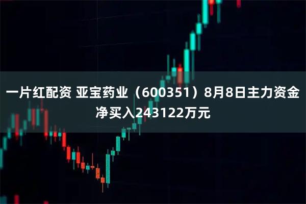 一片红配资 亚宝药业（600351）8月8日主力资金净买入243122万元