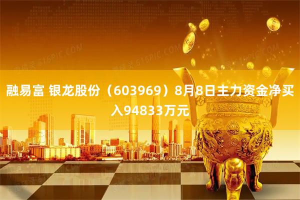 融易富 银龙股份（603969）8月8日主力资金净买入94833万元