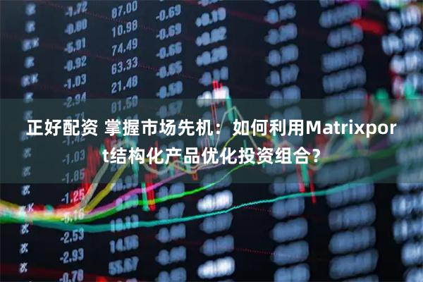 正好配资 掌握市场先机:如何利用Matrixport结构化产品优化投资组合?