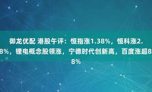 御龙优配 港股午评：恒指涨1.38%，恒科涨2.98%，锂电概念股领涨，宁德时代创新高，百度涨超8%