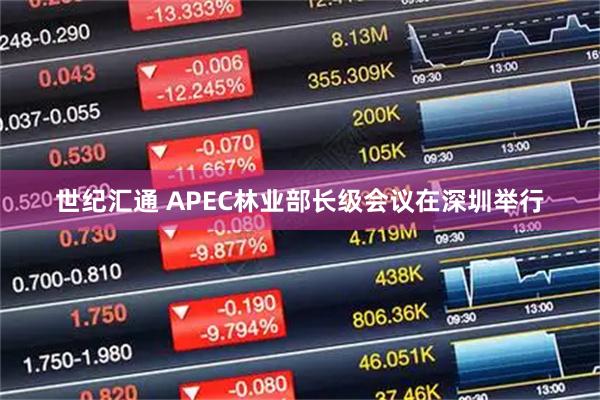 世纪汇通 APEC林业部长级会议在深圳举行